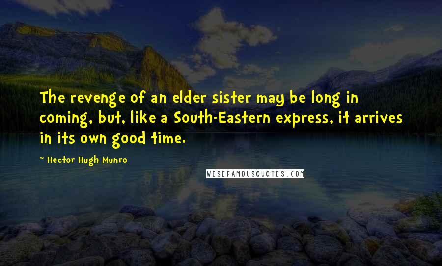 Hector Hugh Munro Quotes: The revenge of an elder sister may be long in coming, but, like a South-Eastern express, it arrives in its own good time.