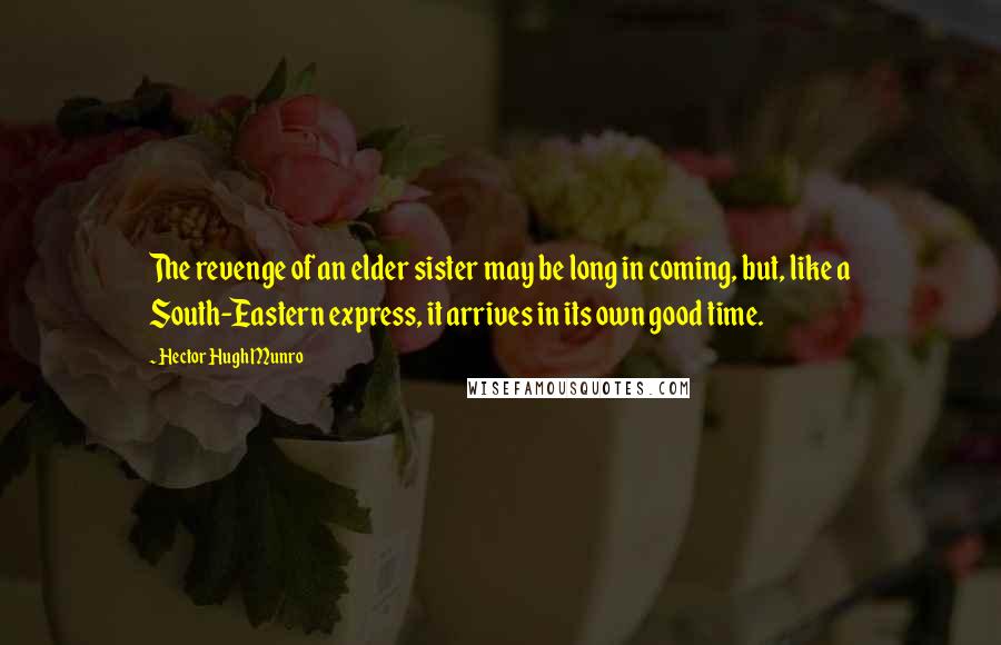 Hector Hugh Munro Quotes: The revenge of an elder sister may be long in coming, but, like a South-Eastern express, it arrives in its own good time.
