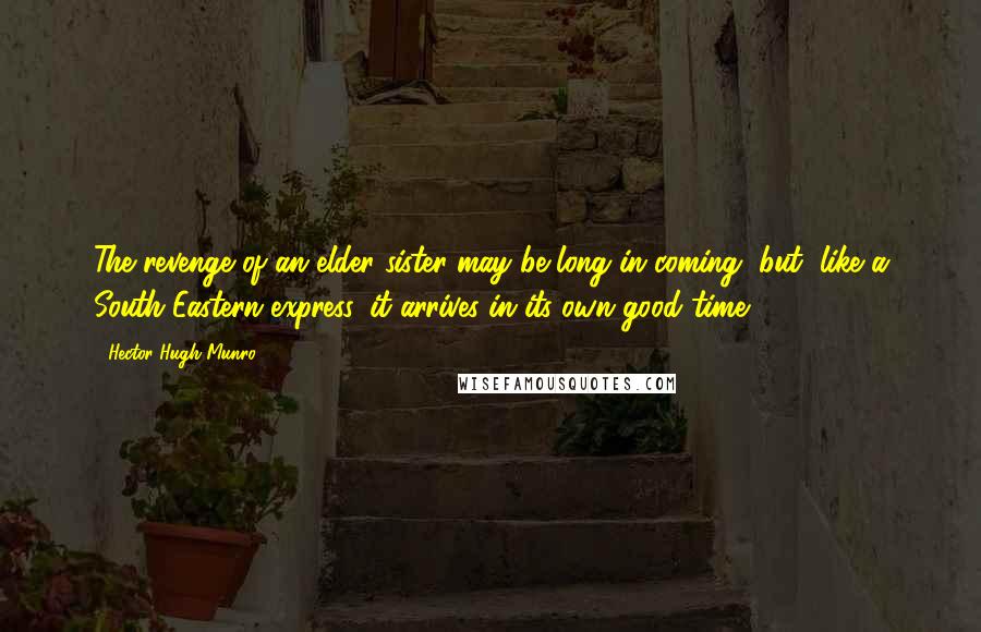 Hector Hugh Munro Quotes: The revenge of an elder sister may be long in coming, but, like a South-Eastern express, it arrives in its own good time.
