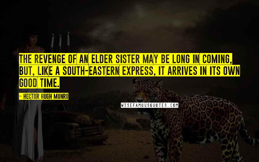 Hector Hugh Munro Quotes: The revenge of an elder sister may be long in coming, but, like a South-Eastern express, it arrives in its own good time.