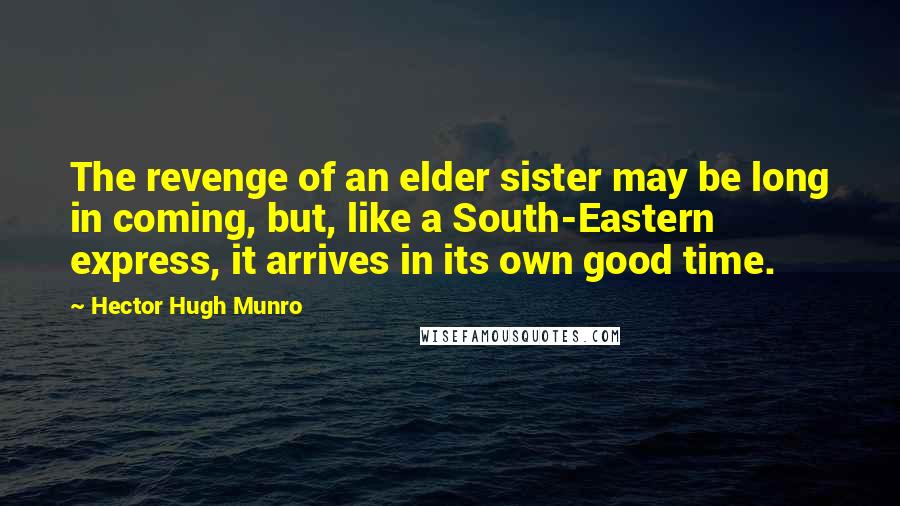 Hector Hugh Munro Quotes: The revenge of an elder sister may be long in coming, but, like a South-Eastern express, it arrives in its own good time.