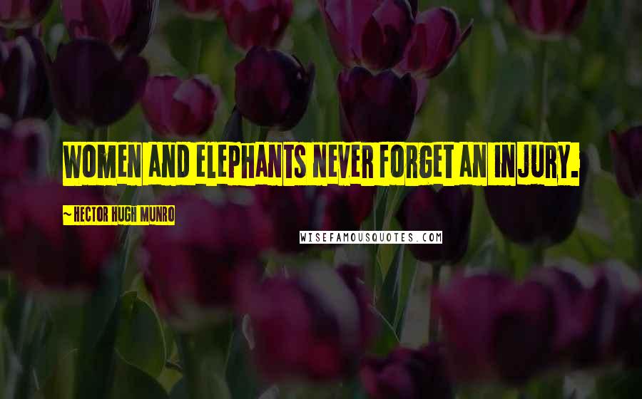 Hector Hugh Munro Quotes: Women and elephants never forget an injury.