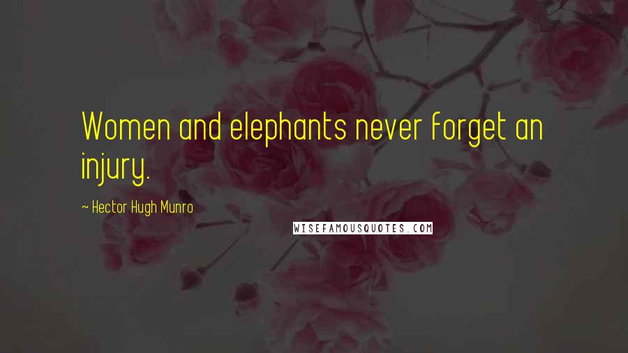 Hector Hugh Munro Quotes: Women and elephants never forget an injury.