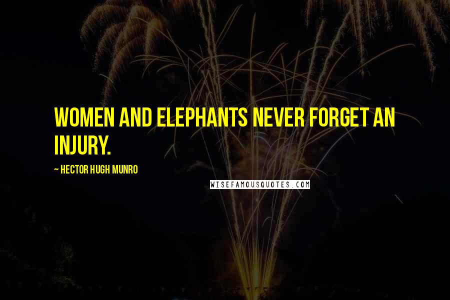 Hector Hugh Munro Quotes: Women and elephants never forget an injury.