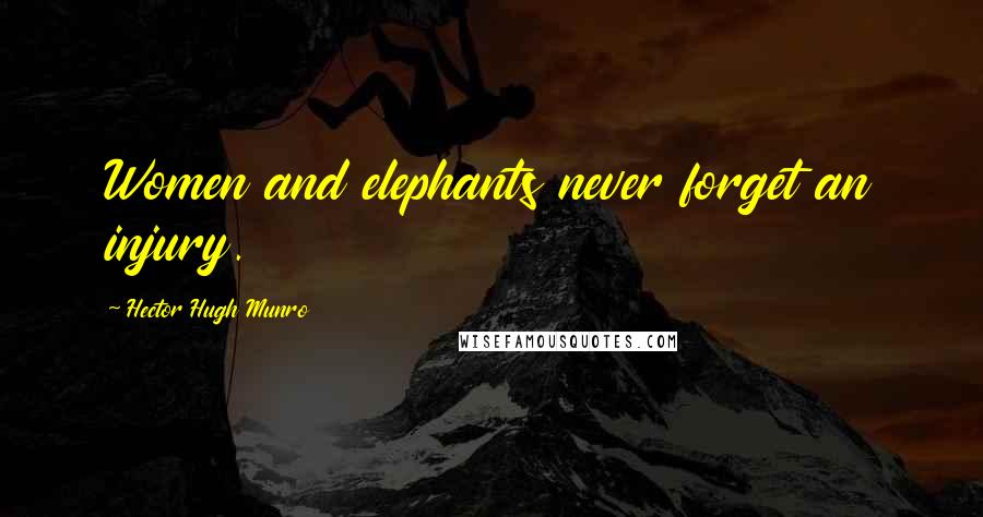 Hector Hugh Munro Quotes: Women and elephants never forget an injury.