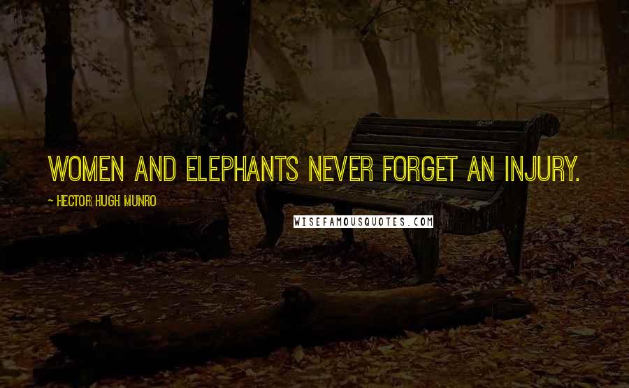 Hector Hugh Munro Quotes: Women and elephants never forget an injury.