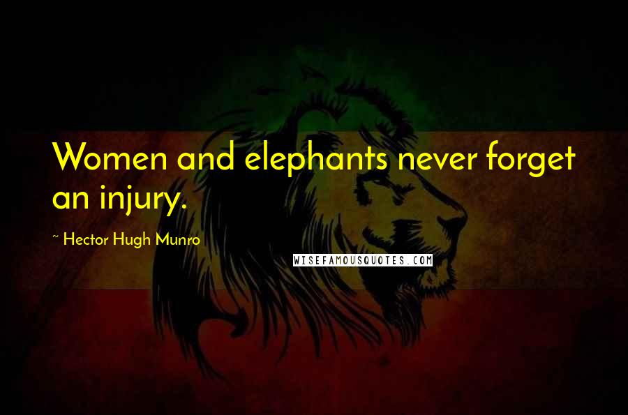 Hector Hugh Munro Quotes: Women and elephants never forget an injury.