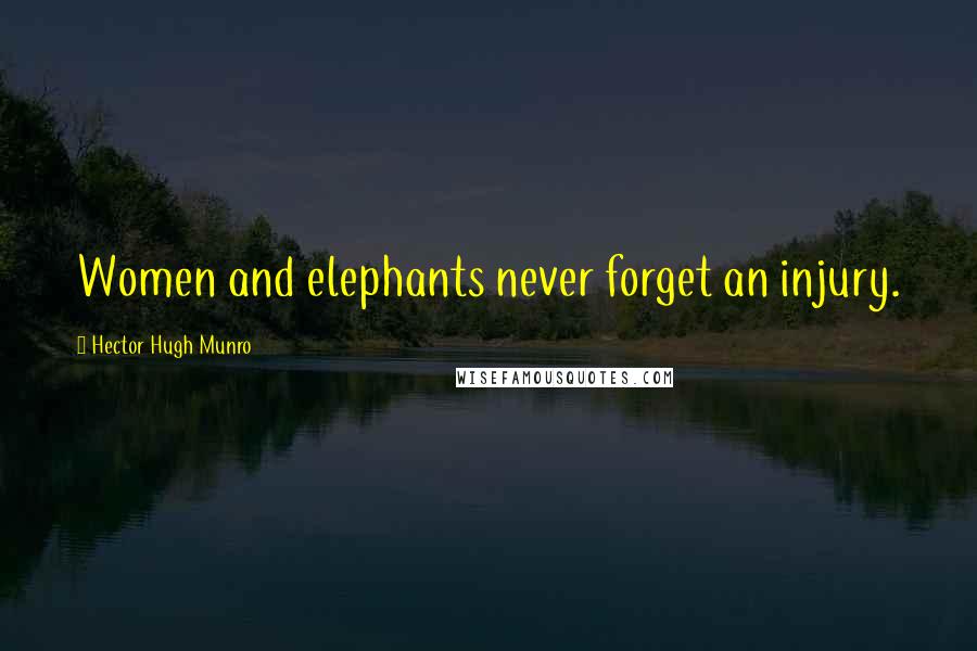 Hector Hugh Munro Quotes: Women and elephants never forget an injury.