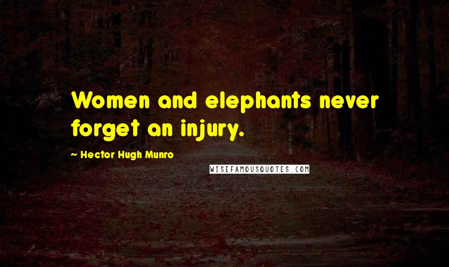 Hector Hugh Munro Quotes: Women and elephants never forget an injury.