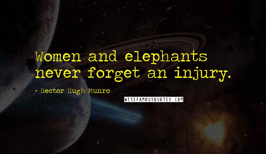 Hector Hugh Munro Quotes: Women and elephants never forget an injury.