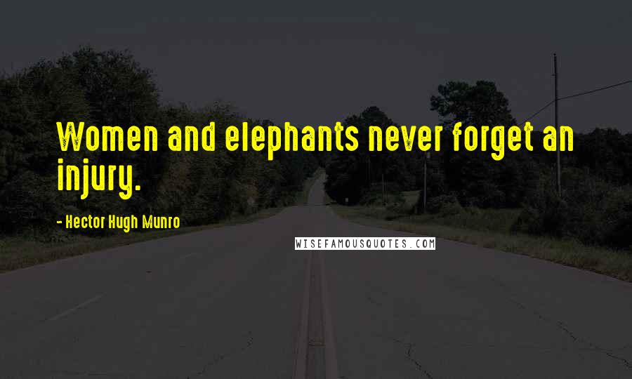 Hector Hugh Munro Quotes: Women and elephants never forget an injury.