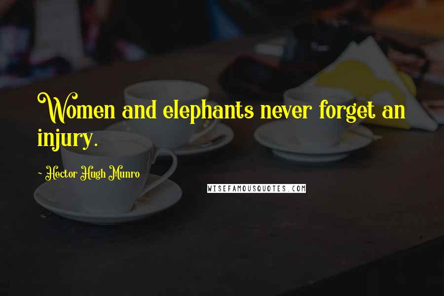 Hector Hugh Munro Quotes: Women and elephants never forget an injury.