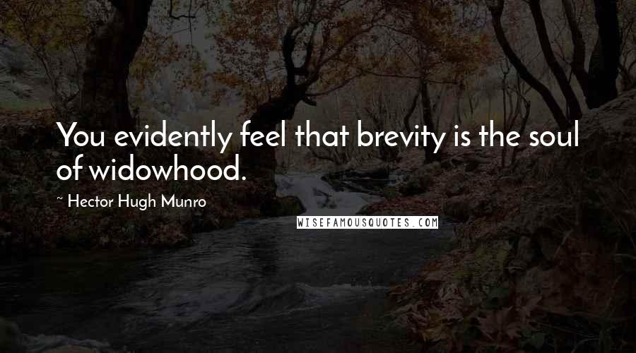 Hector Hugh Munro Quotes: You evidently feel that brevity is the soul of widowhood.