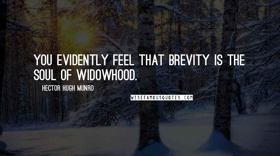 Hector Hugh Munro Quotes: You evidently feel that brevity is the soul of widowhood.