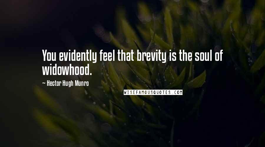 Hector Hugh Munro Quotes: You evidently feel that brevity is the soul of widowhood.