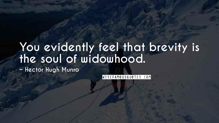 Hector Hugh Munro Quotes: You evidently feel that brevity is the soul of widowhood.