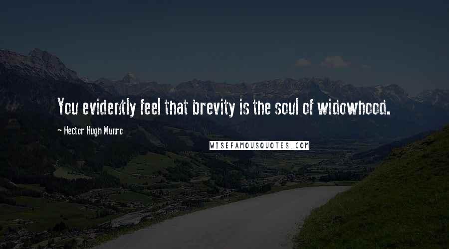 Hector Hugh Munro Quotes: You evidently feel that brevity is the soul of widowhood.