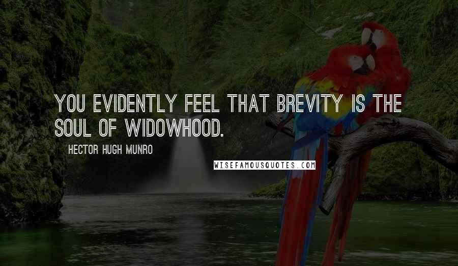 Hector Hugh Munro Quotes: You evidently feel that brevity is the soul of widowhood.