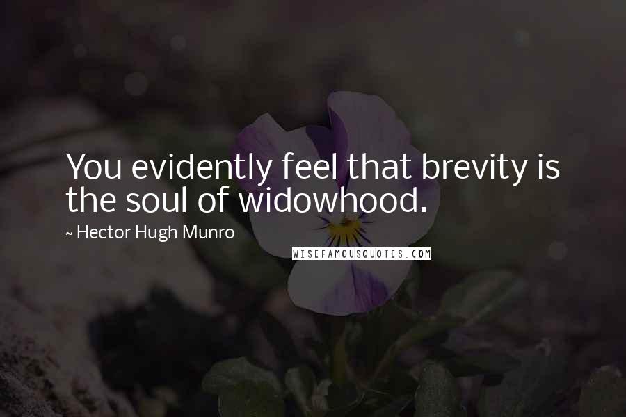 Hector Hugh Munro Quotes: You evidently feel that brevity is the soul of widowhood.