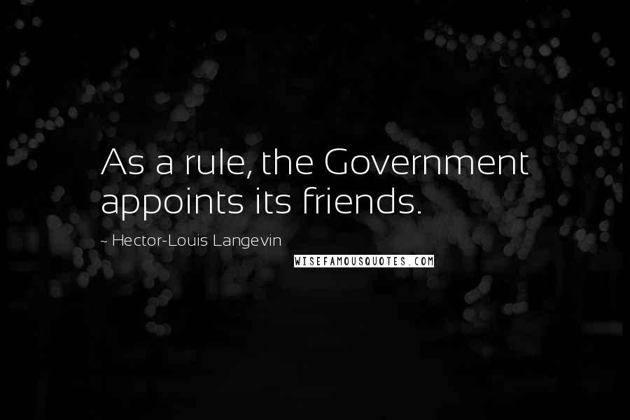 Hector-Louis Langevin Quotes: As a rule, the Government appoints its friends.