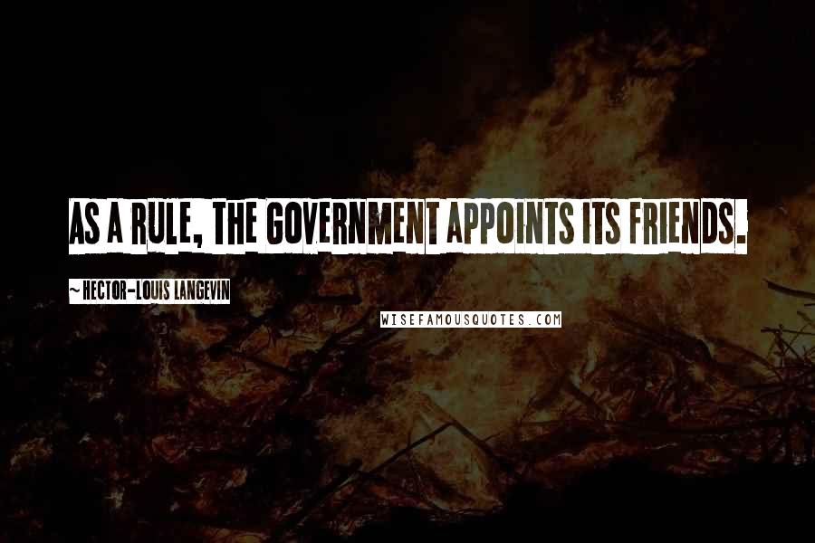 Hector-Louis Langevin Quotes: As a rule, the Government appoints its friends.