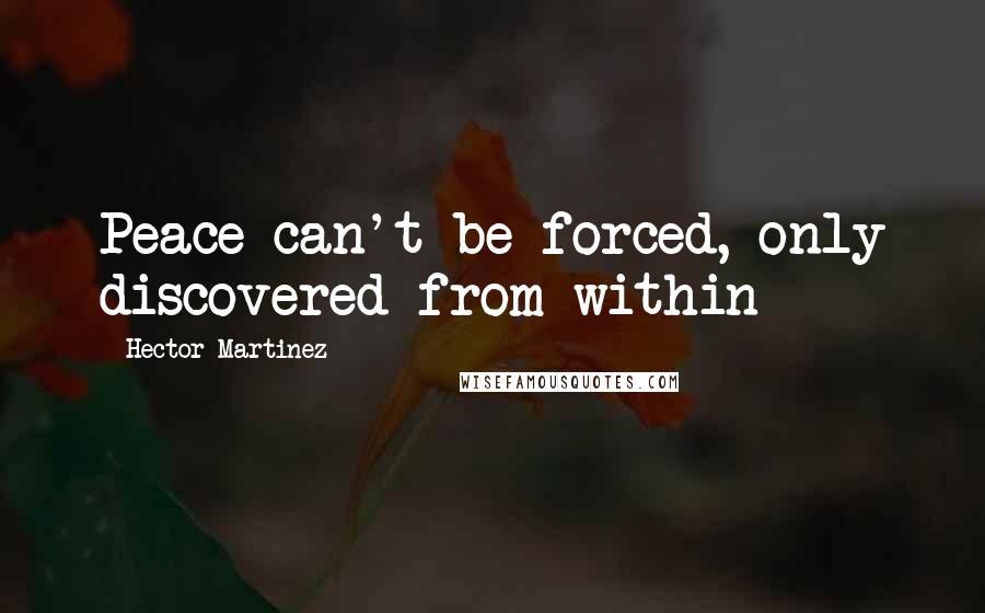 Hector Martinez Quotes: Peace can't be forced, only discovered from within