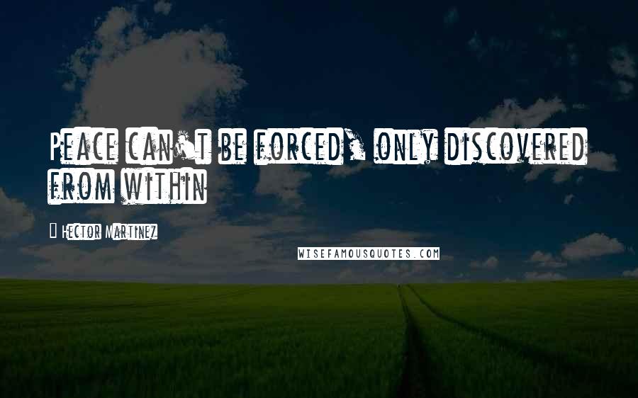 Hector Martinez Quotes: Peace can't be forced, only discovered from within