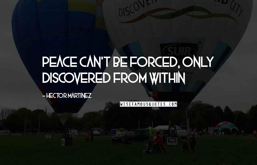 Hector Martinez Quotes: Peace can't be forced, only discovered from within