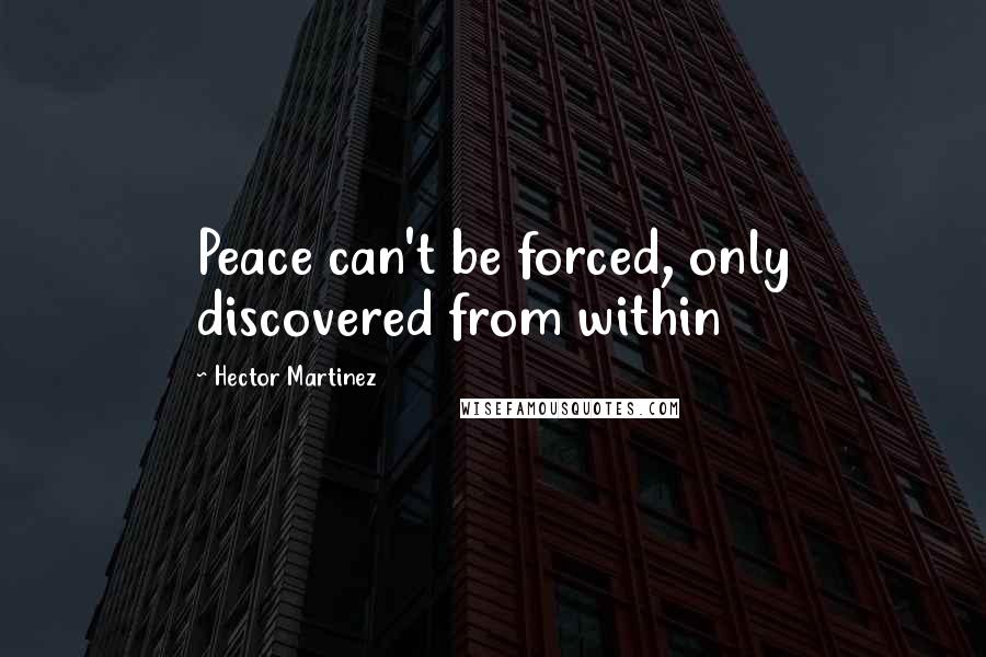 Hector Martinez Quotes: Peace can't be forced, only discovered from within