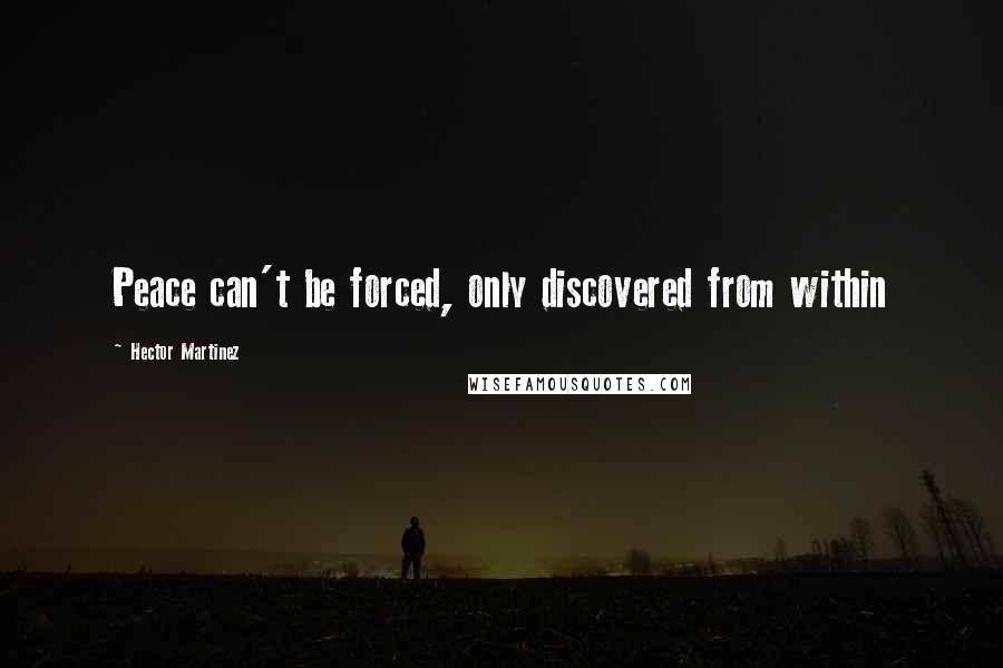 Hector Martinez Quotes: Peace can't be forced, only discovered from within