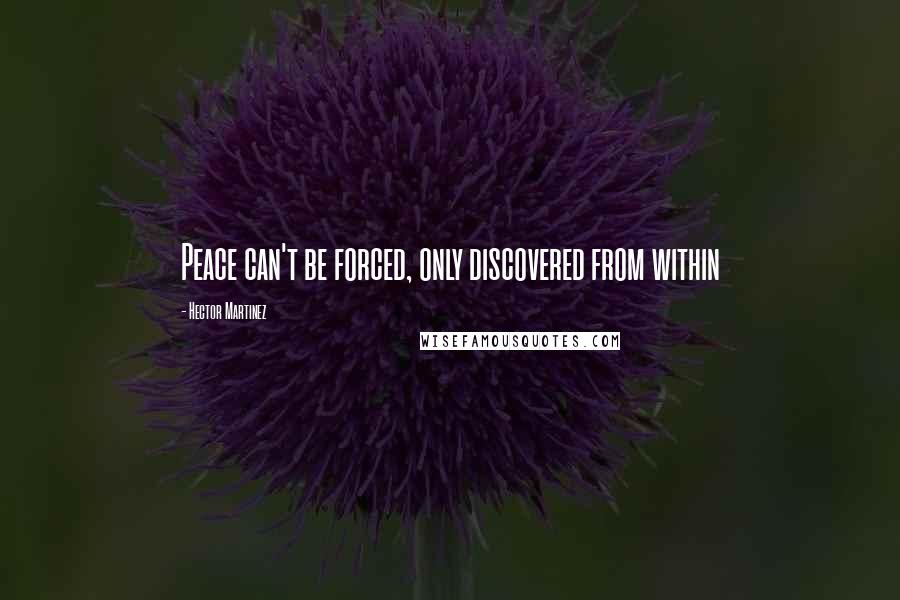 Hector Martinez Quotes: Peace can't be forced, only discovered from within