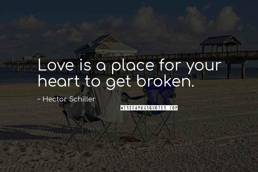 Hector Schiller Quotes: Love is a place for your heart to get broken.