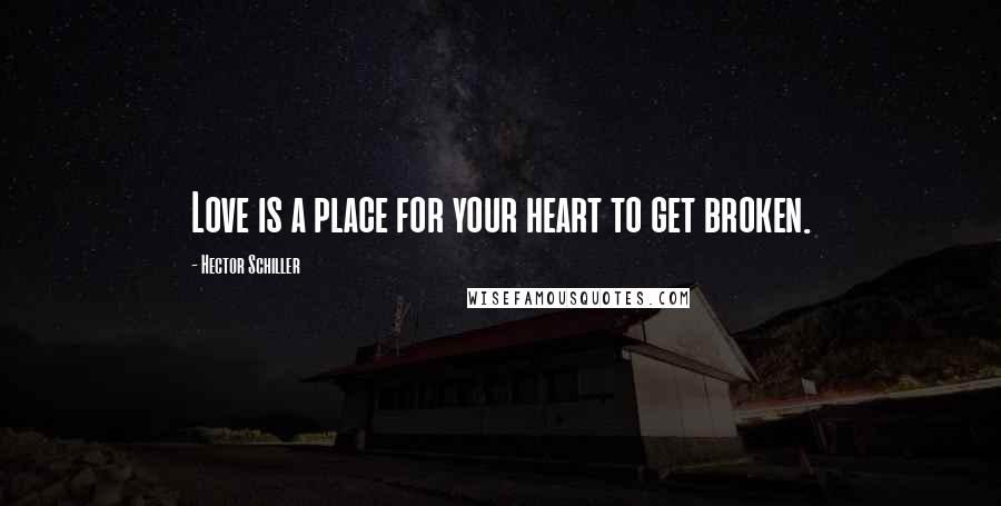 Hector Schiller Quotes: Love is a place for your heart to get broken.
