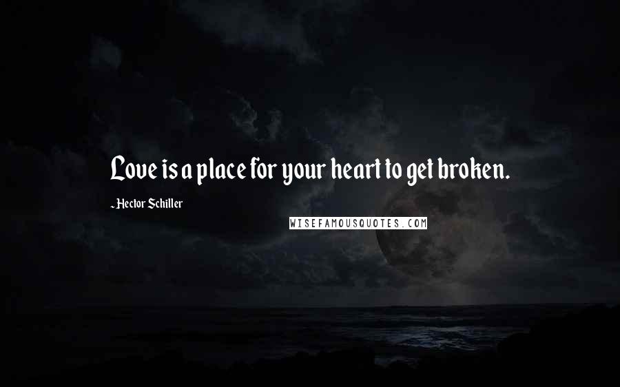 Hector Schiller Quotes: Love is a place for your heart to get broken.