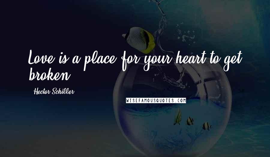 Hector Schiller Quotes: Love is a place for your heart to get broken.