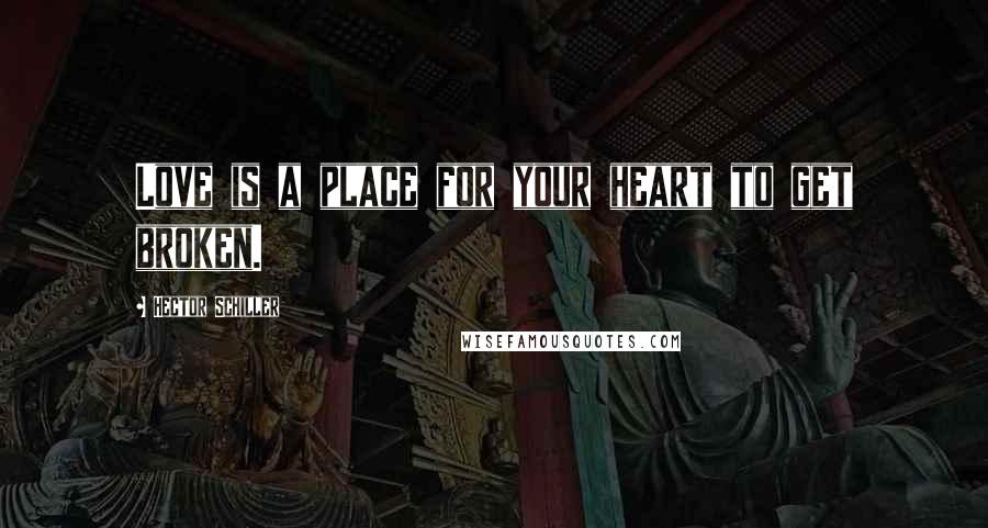 Hector Schiller Quotes: Love is a place for your heart to get broken.