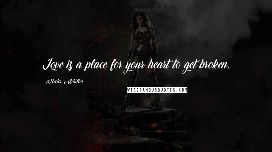 Hector Schiller Quotes: Love is a place for your heart to get broken.