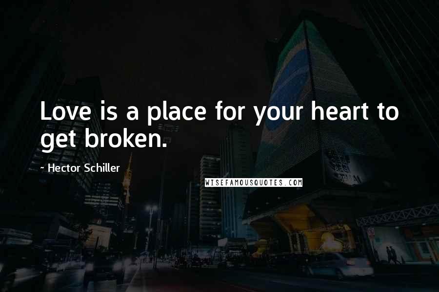 Hector Schiller Quotes: Love is a place for your heart to get broken.