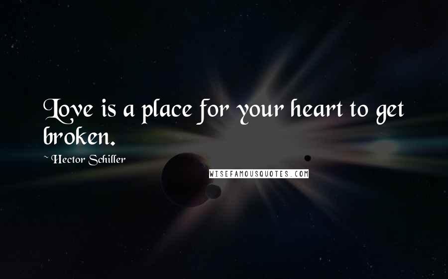 Hector Schiller Quotes: Love is a place for your heart to get broken.