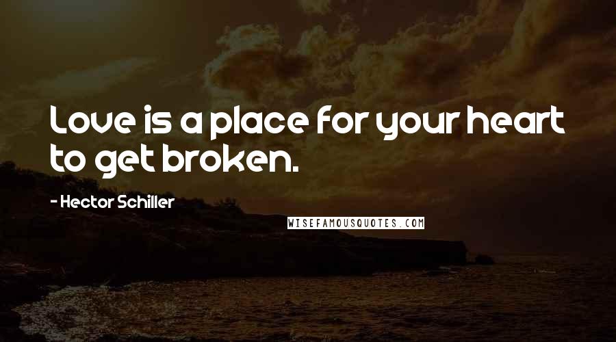 Hector Schiller Quotes: Love is a place for your heart to get broken.