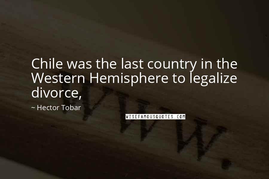 Hector Tobar Quotes: Chile was the last country in the Western Hemisphere to legalize divorce,