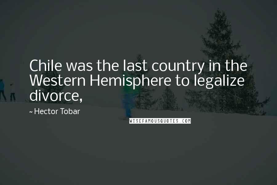 Hector Tobar Quotes: Chile was the last country in the Western Hemisphere to legalize divorce,