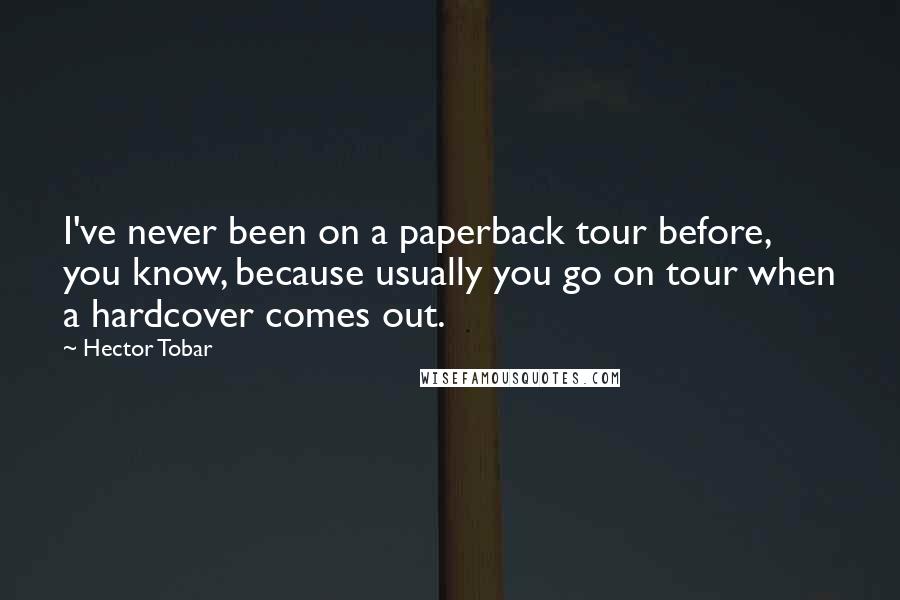 Hector Tobar Quotes: I've never been on a paperback tour before, you know, because usually you go on tour when a hardcover comes out.