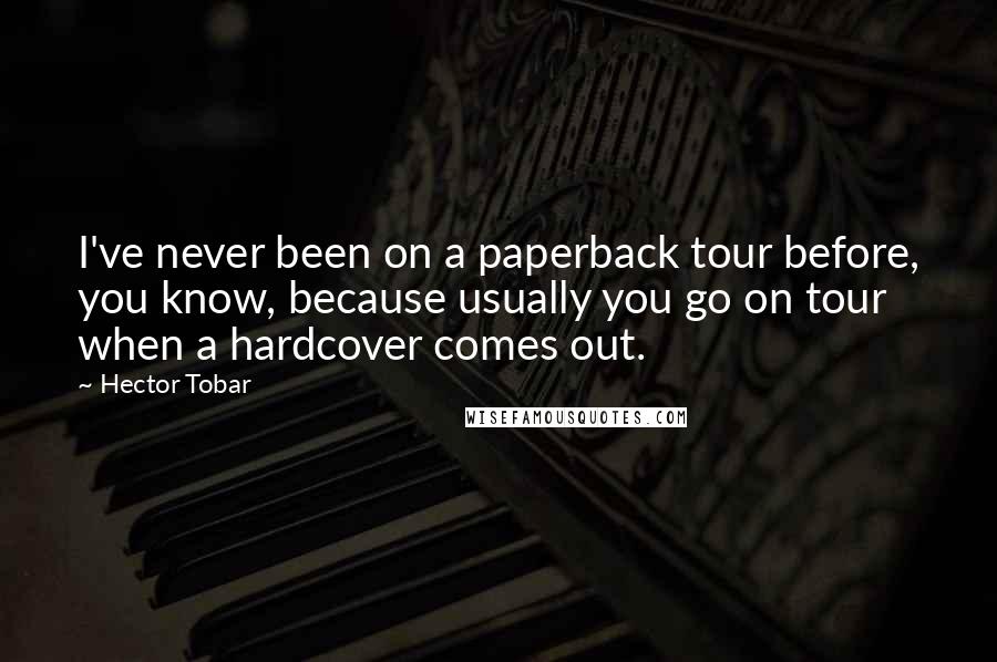 Hector Tobar Quotes: I've never been on a paperback tour before, you know, because usually you go on tour when a hardcover comes out.