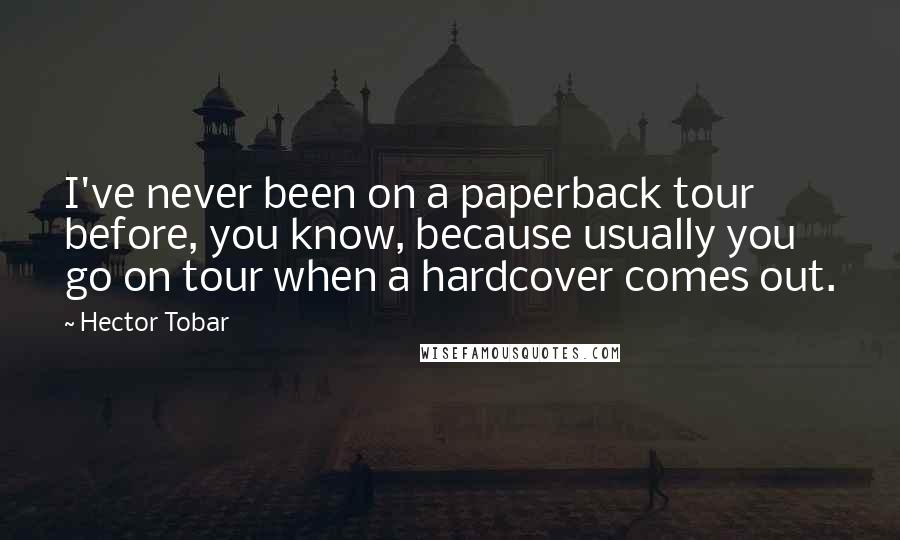 Hector Tobar Quotes: I've never been on a paperback tour before, you know, because usually you go on tour when a hardcover comes out.