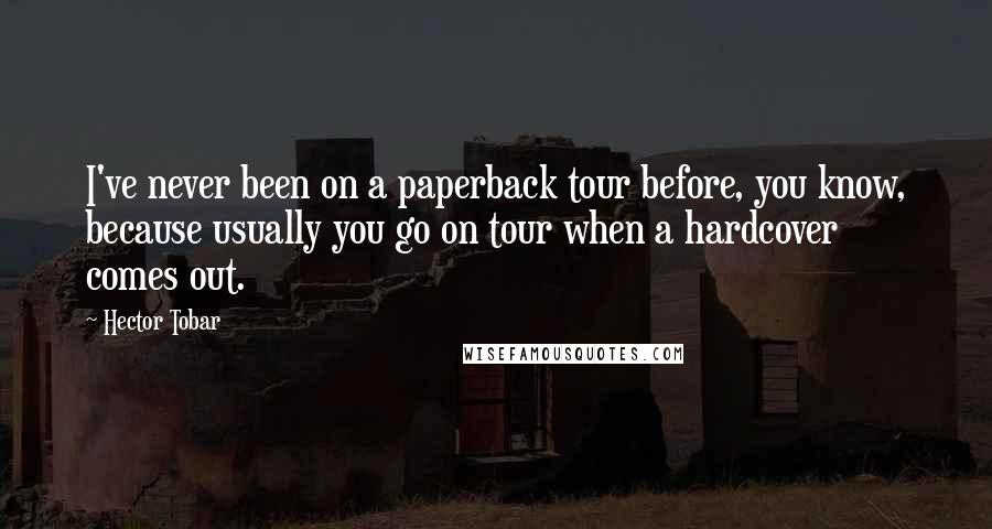 Hector Tobar Quotes: I've never been on a paperback tour before, you know, because usually you go on tour when a hardcover comes out.