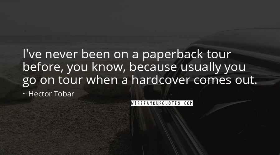 Hector Tobar Quotes: I've never been on a paperback tour before, you know, because usually you go on tour when a hardcover comes out.