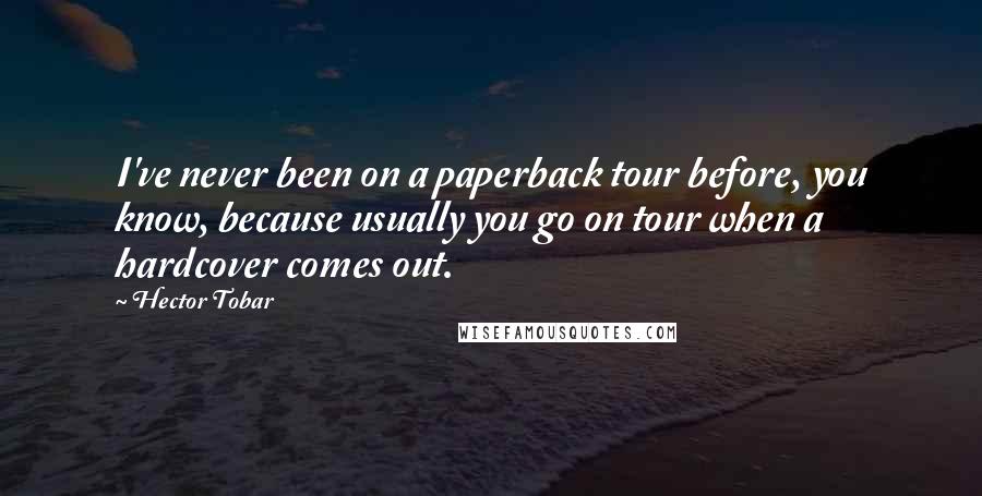 Hector Tobar Quotes: I've never been on a paperback tour before, you know, because usually you go on tour when a hardcover comes out.