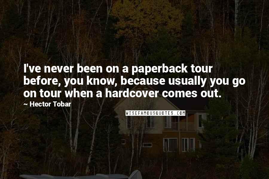 Hector Tobar Quotes: I've never been on a paperback tour before, you know, because usually you go on tour when a hardcover comes out.