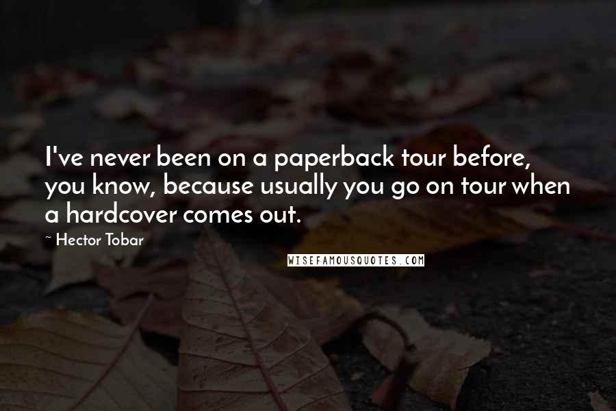 Hector Tobar Quotes: I've never been on a paperback tour before, you know, because usually you go on tour when a hardcover comes out.